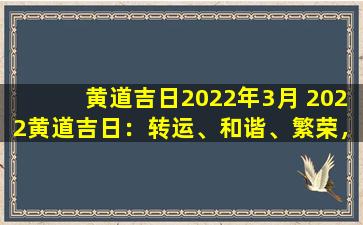 黄道吉日2022年3月 2022黄道吉日：转运、和谐、繁荣，助您迎接美好未来